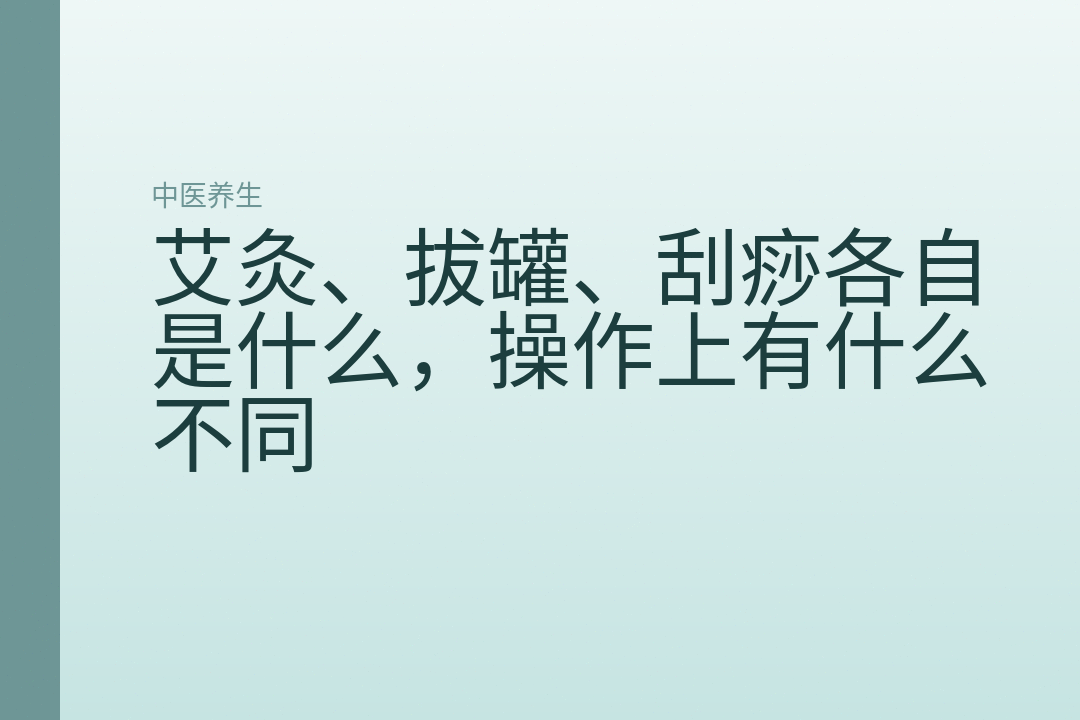 艾灸、拔罐、刮痧各自是什么，操作上有什么不同