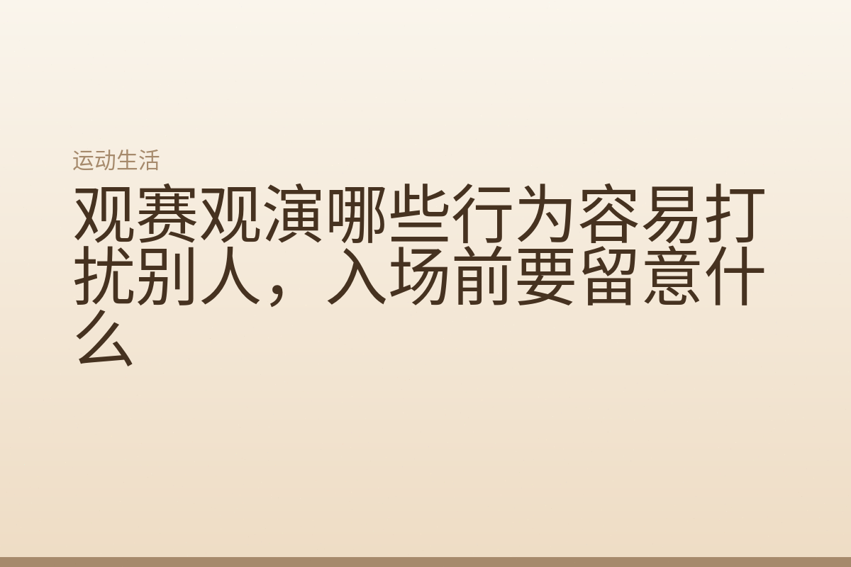 观赛观演哪些行为容易打扰别人，入场前要留意什么