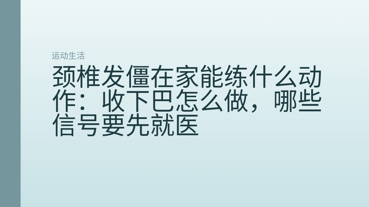 颈椎发僵在家能练什么动作:收下巴怎么做,哪些信号要先就医