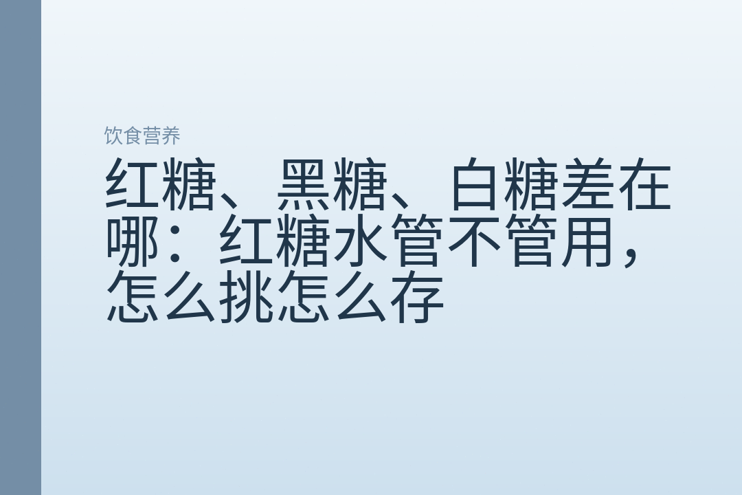 红糖、黑糖、白糖差在哪:红糖水管不管用,怎么挑怎么存