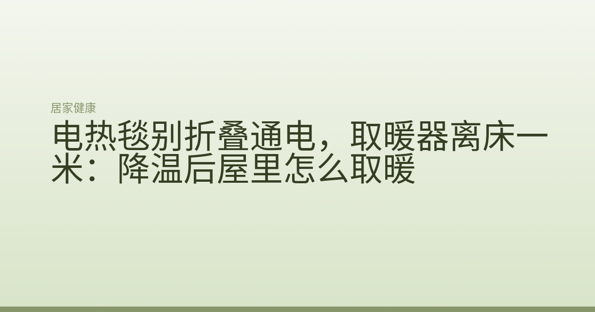 电热毯别折叠通电，取暖器离床一米：降温后屋里怎么取暖