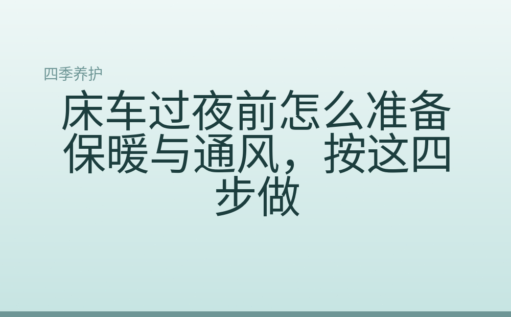 床车过夜前怎么准备保暖与通风，按这四步做