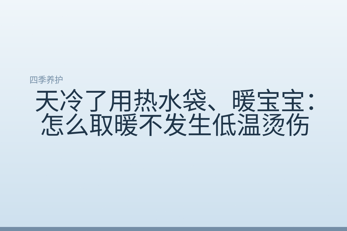 天冷了用热水袋、暖宝宝:怎么取暖不发生低温烫伤