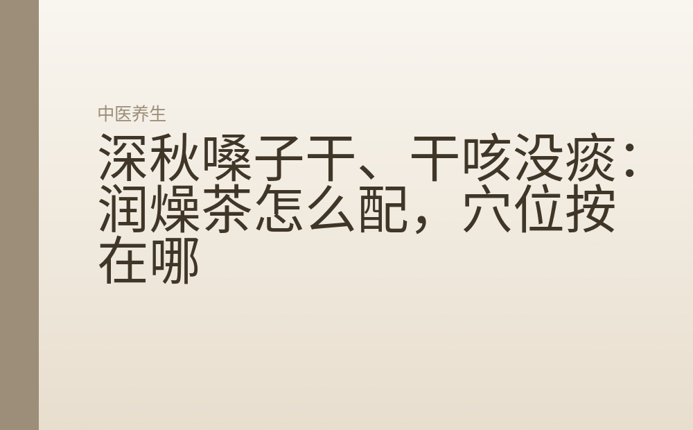 深秋嗓子干、干咳没痰：润燥茶怎么配，穴位按在哪