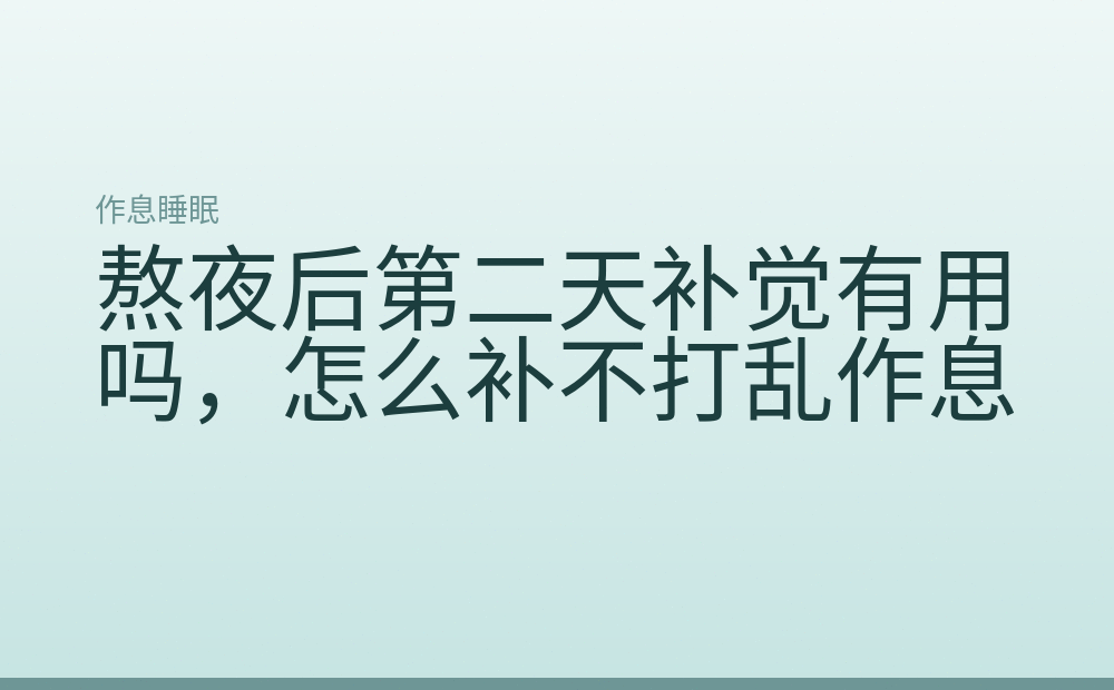 熬夜后第二天补觉有用吗,怎么补不打乱作息