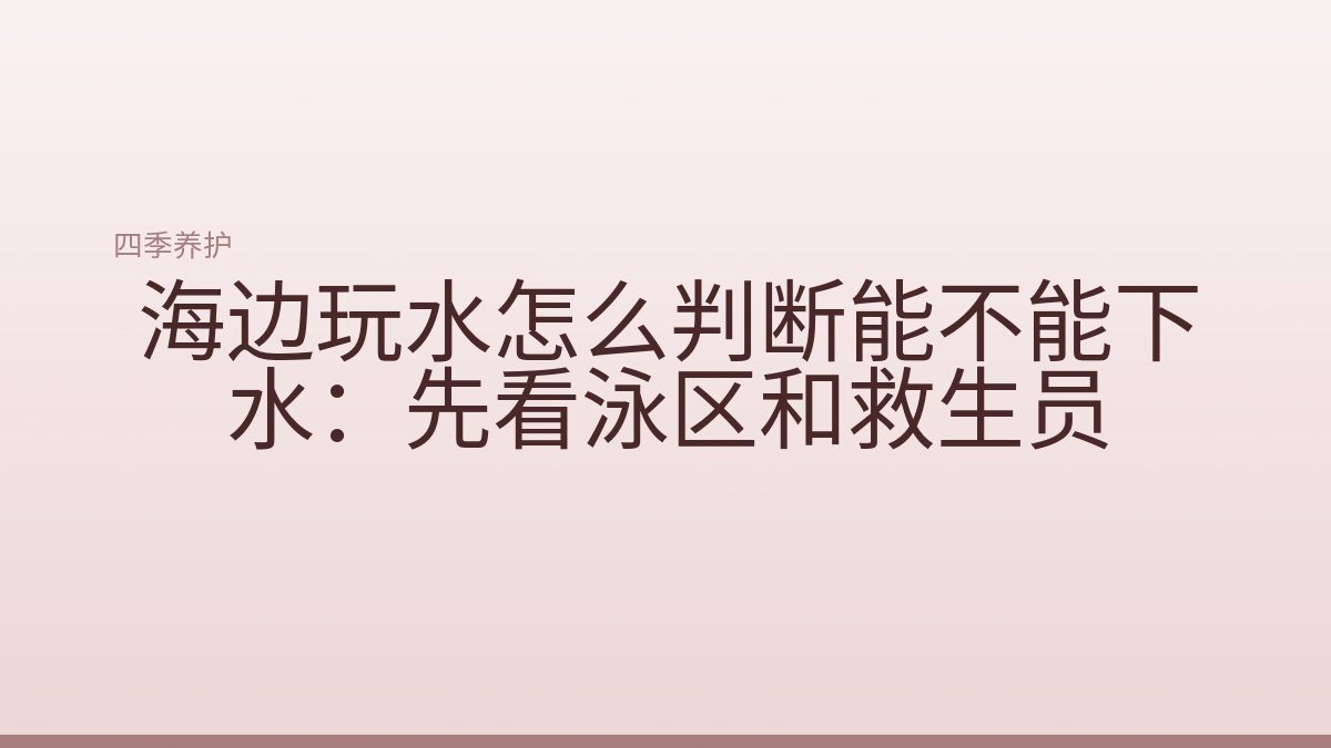 海边玩水怎么判断能不能下水：先看泳区和救生员