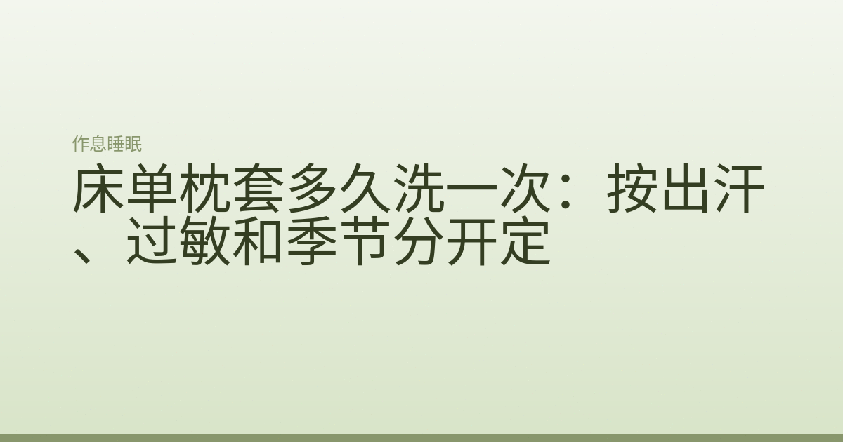 床单枕套多久洗一次：按出汗、过敏和季节分开定
