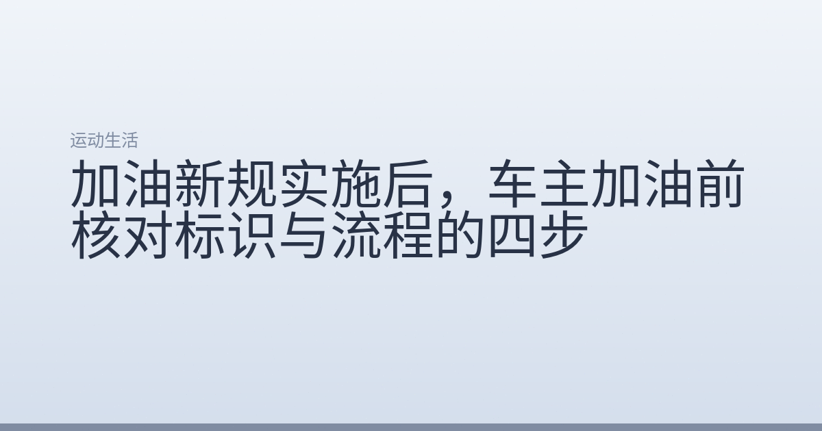 加油新规实施后，车主加油前核对标识与流程的四步