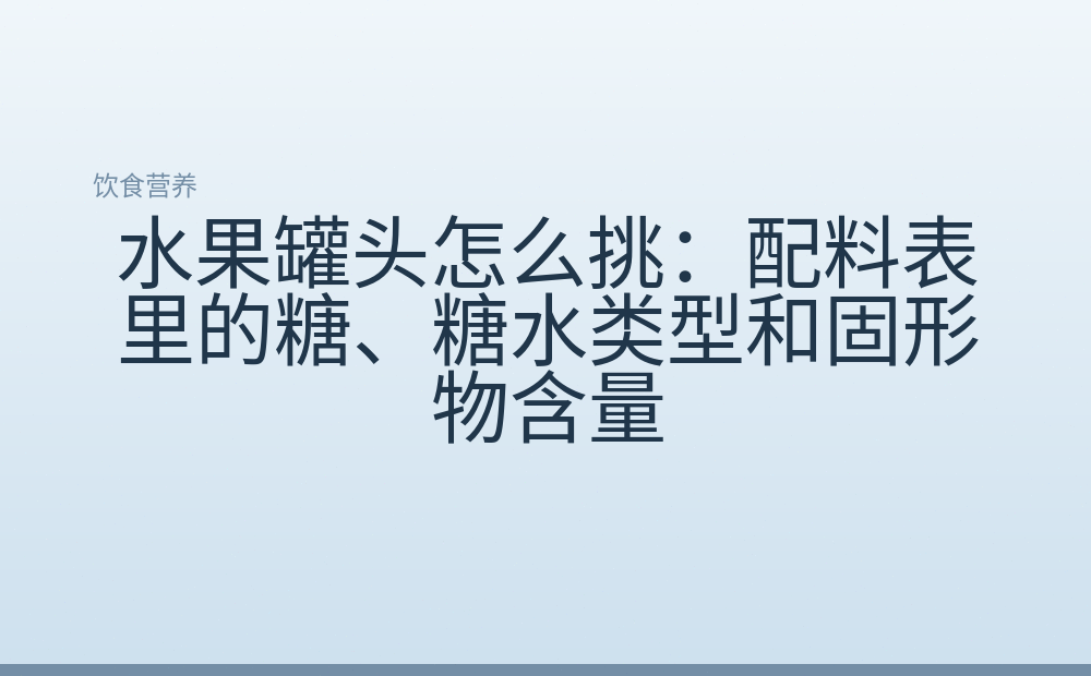 水果罐头怎么挑：配料表里的糖、糖水类型和固形物含量
