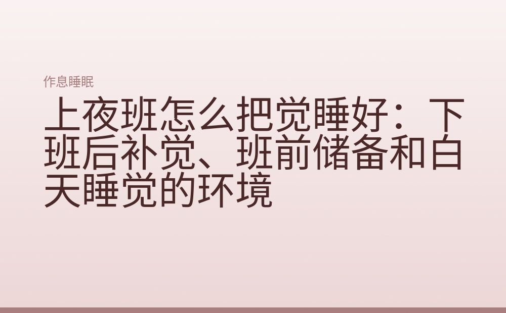 上夜班怎么把觉睡好：下班后补觉、班前储备和白天睡觉的环境