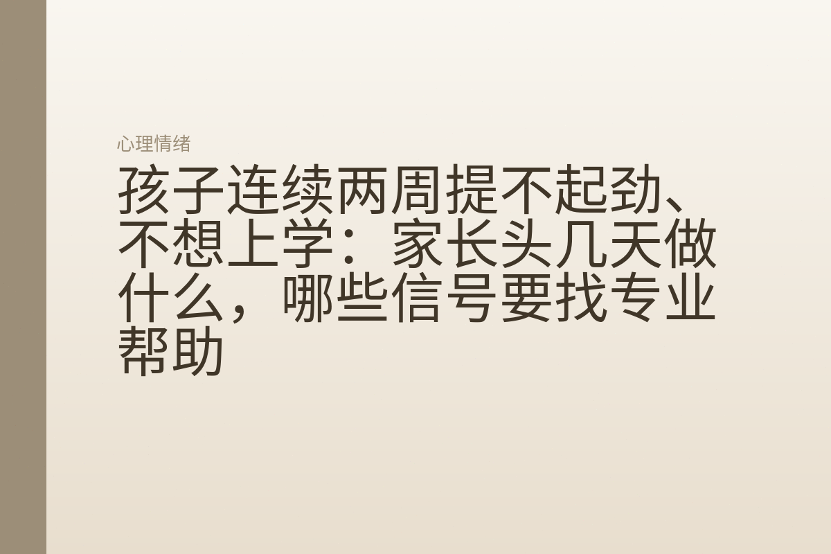 孩子连续两周提不起劲、不想上学:家长头几天做什么,哪些信号要找专业帮助