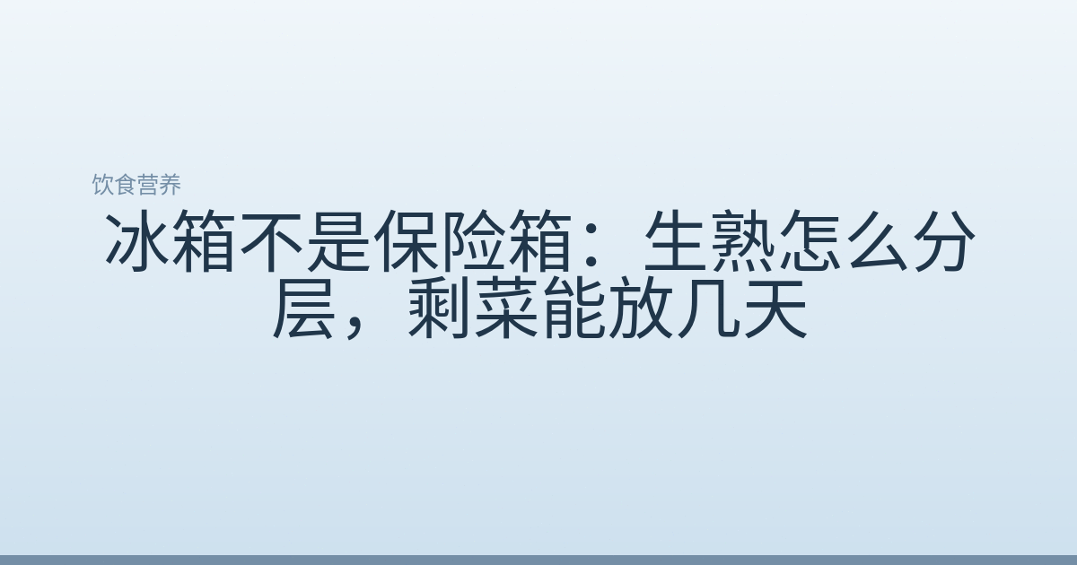 冰箱不是保险箱：生熟怎么分层，剩菜能放几天