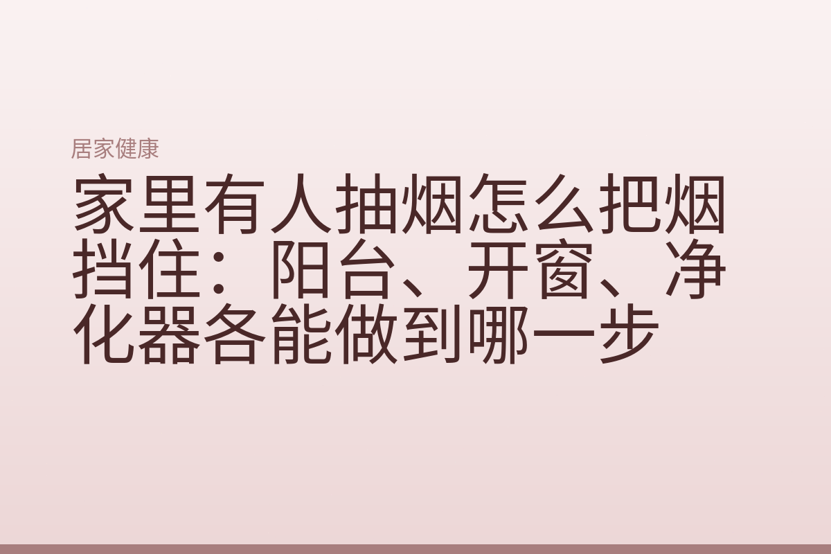 家里有人抽烟怎么把烟挡住：阳台、开窗、净化器各能做到哪一步
