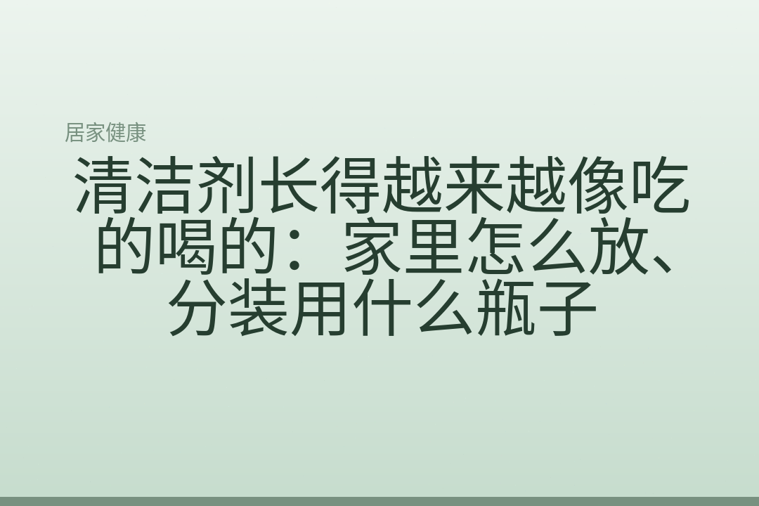 清洁剂长得越来越像吃的喝的：家里怎么放、分装用什么瓶子