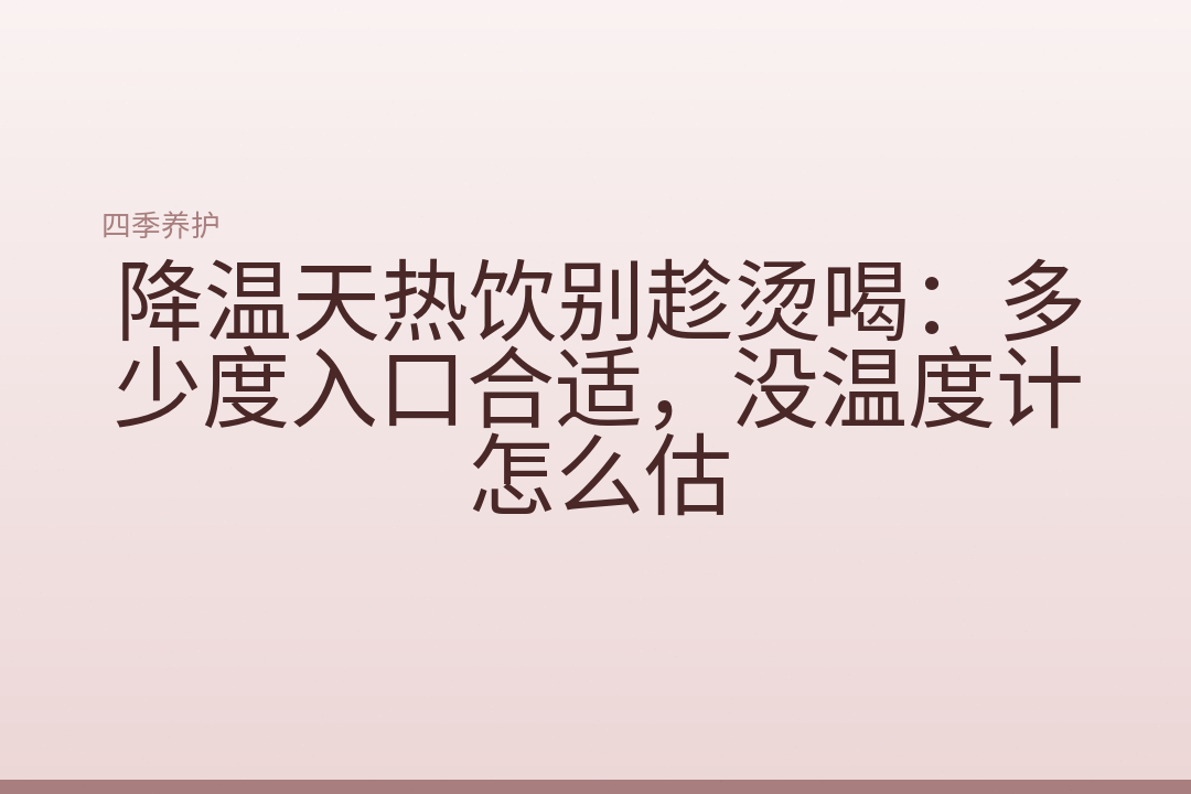 降温天热饮别趁烫喝:多少度入口合适,没温度计怎么估