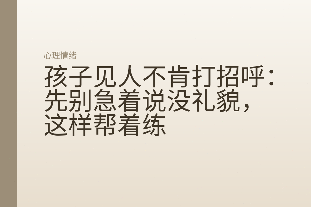 孩子见人不肯打招呼:先别急着说没礼貌,这样帮着练