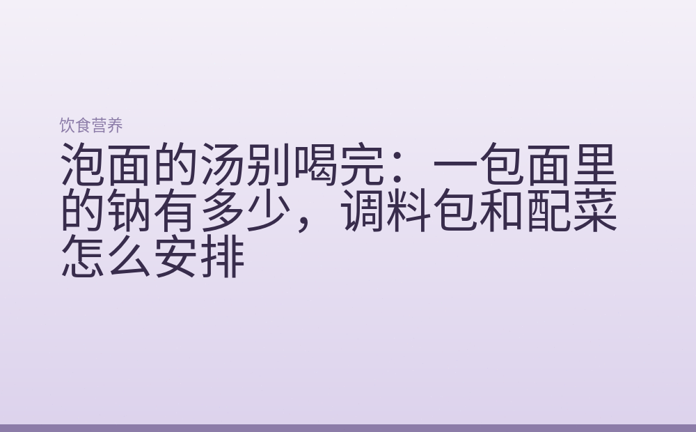 泡面的汤别喝完：一包面里的钠有多少，调料包和配菜怎么安排