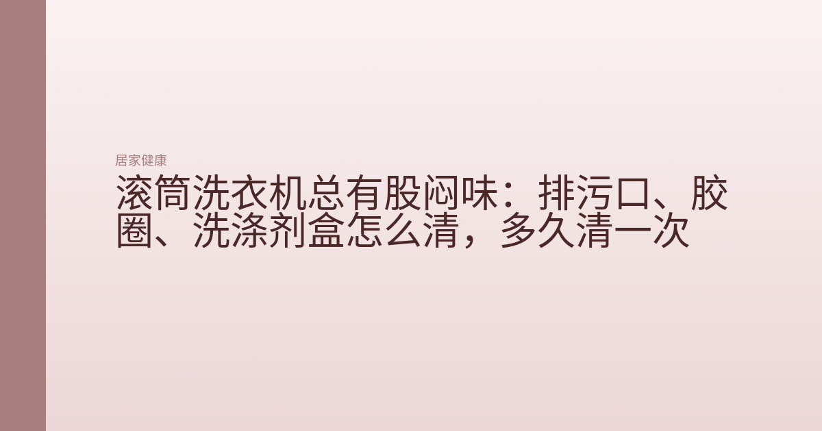 滚筒洗衣机总有股闷味：排污口、胶圈、洗涤剂盒怎么清，多久清一次