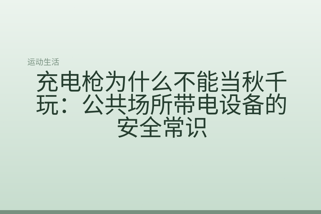 充电枪为什么不能当秋千玩：公共场所带电设备的安全常识