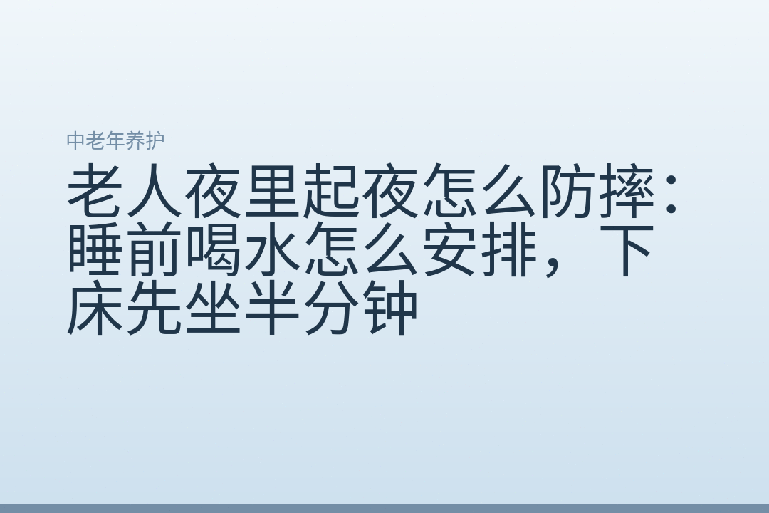 老人夜里起夜怎么防摔:睡前喝水怎么安排,下床先坐半分钟