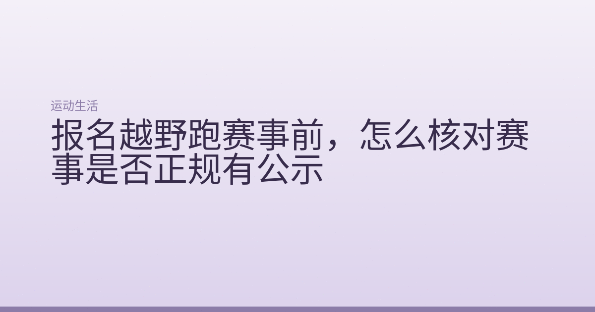 报名越野跑赛事前，怎么核对赛事是否正规有公示