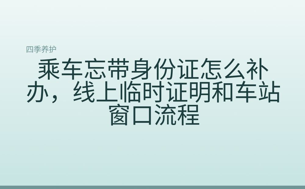 乘车忘带身份证怎么补办，线上临时证明和车站窗口流程