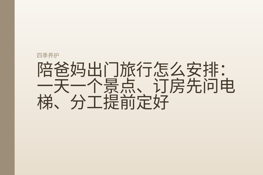 陪爸妈出门旅行怎么安排：一天一个景点、订房先问电梯、分工提前定好