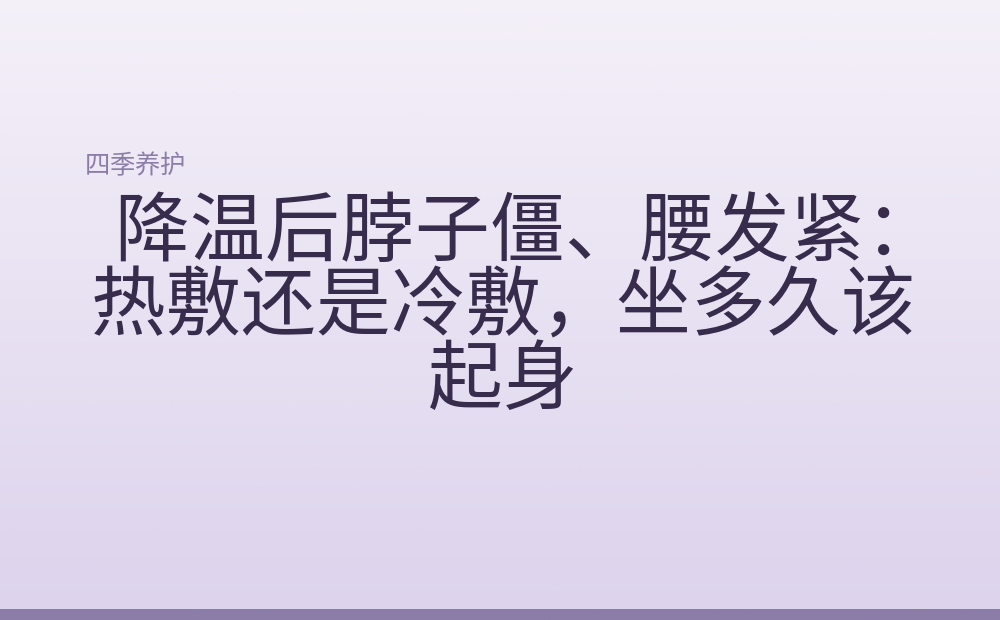 降温后脖子僵、腰发紧:热敷还是冷敷,坐多久该起身