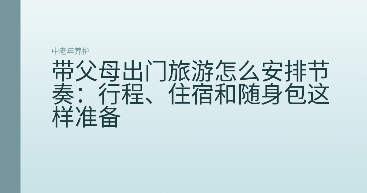 带父母出门旅游怎么安排节奏：行程、住宿和随身包这样准备
