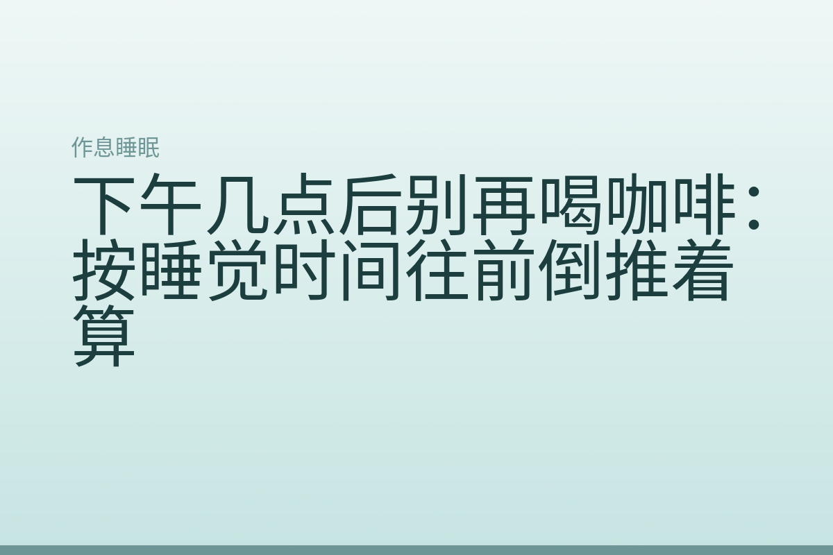 下午几点后别再喝咖啡:按睡觉时间往前倒推着算
