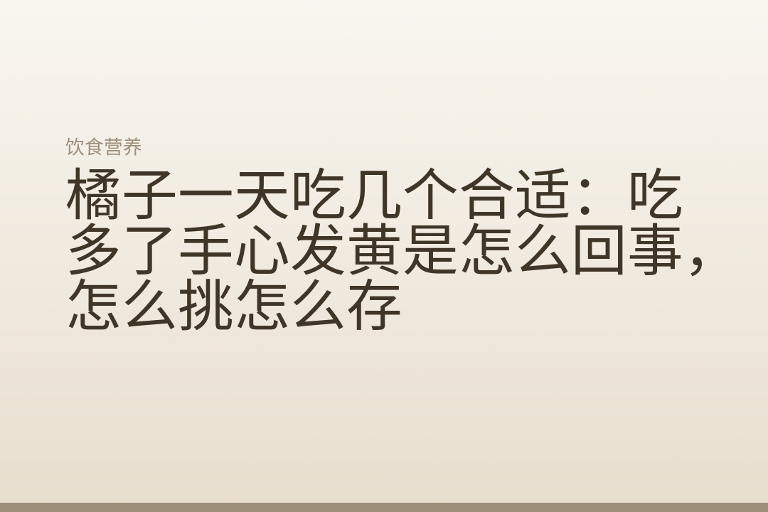 橘子一天吃几个合适:吃多了手心发黄是怎么回事,怎么挑怎么存