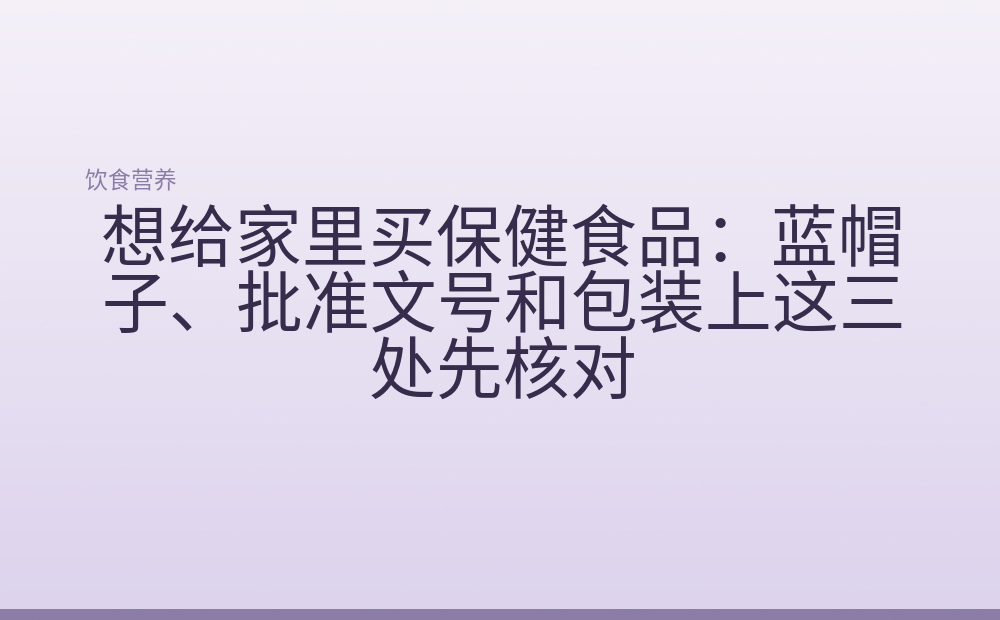 想给家里买保健食品：蓝帽子、批准文号和包装上这三处先核对