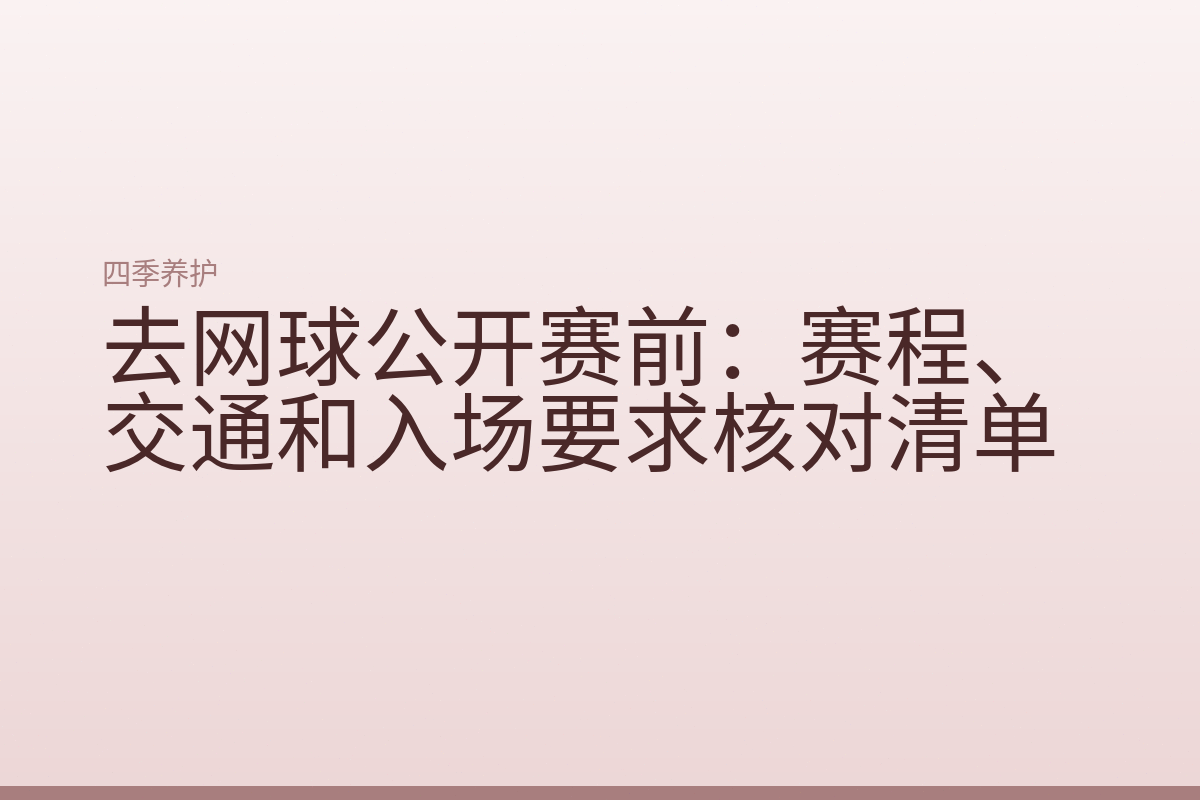 去网球公开赛前：赛程、交通和入场要求核对清单