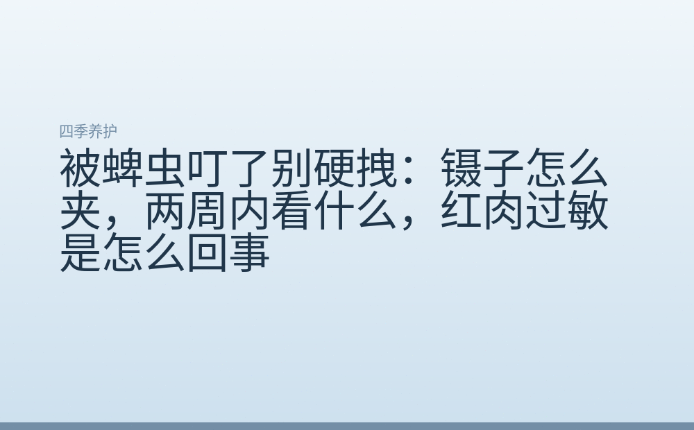被蜱虫叮了别硬拽:镊子怎么夹,两周内看什么,红肉过敏是怎么回事