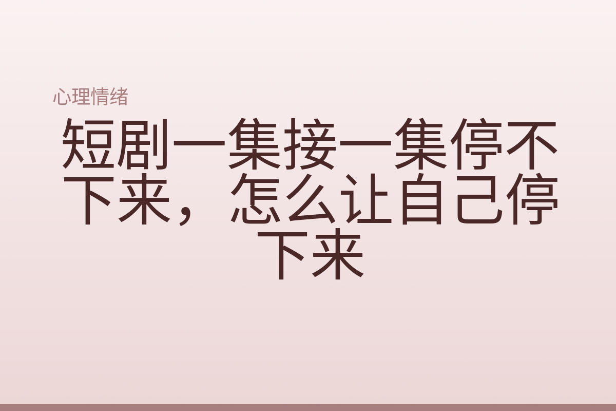 短剧一集接一集停不下来，怎么让自己停下来
