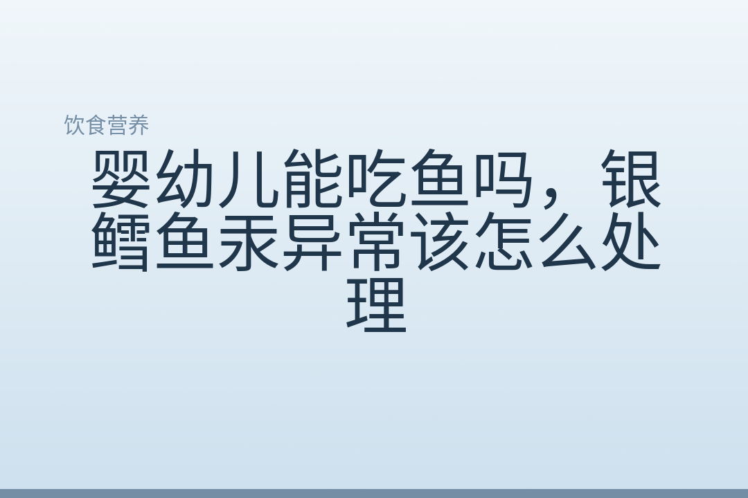 婴幼儿能吃鱼吗，银鳕鱼汞异常该怎么处理