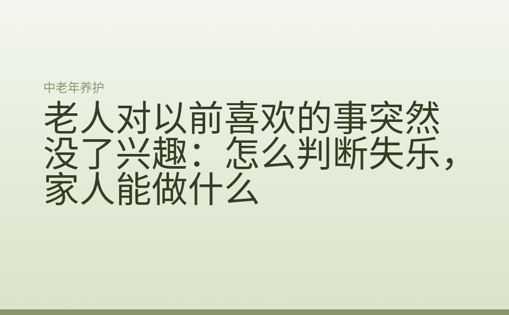 老人对以前喜欢的事突然没了兴趣:怎么判断失乐,家人能做什么