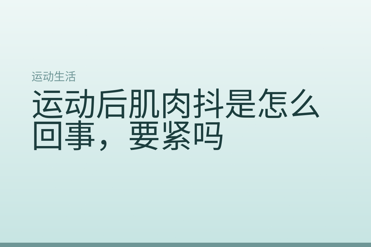 运动后肌肉抖是怎么回事，要紧吗
