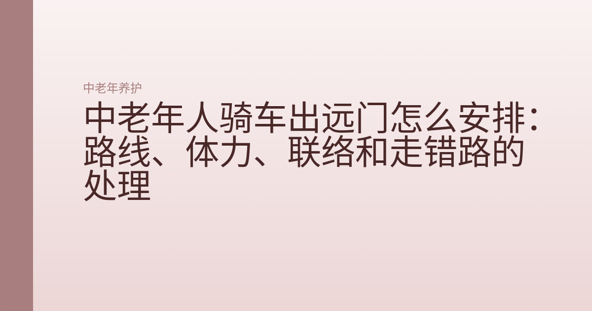 中老年人骑车出远门怎么安排:路线、体力、联络和走错路的处理