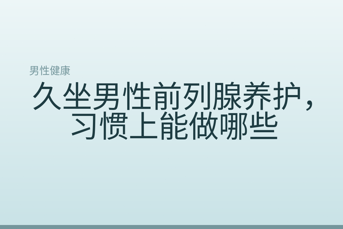 久坐男性前列腺养护，习惯上能做哪些