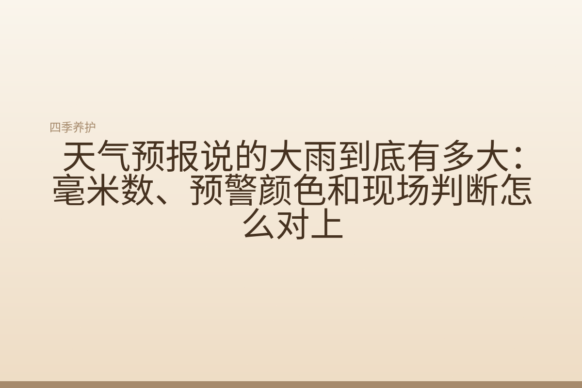 天气预报说的大雨到底有多大：毫米数、预警颜色和现场判断怎么对上