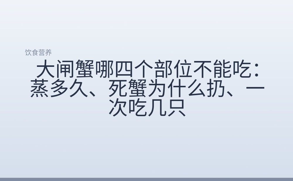 大闸蟹哪四个部位不能吃:蒸多久、死蟹为什么扔、一次吃几只