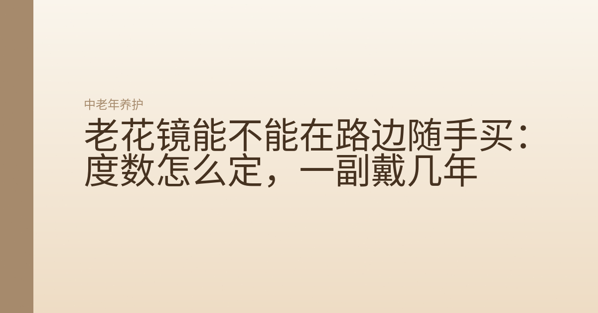 老花镜能不能在路边随手买：度数怎么定，一副戴几年