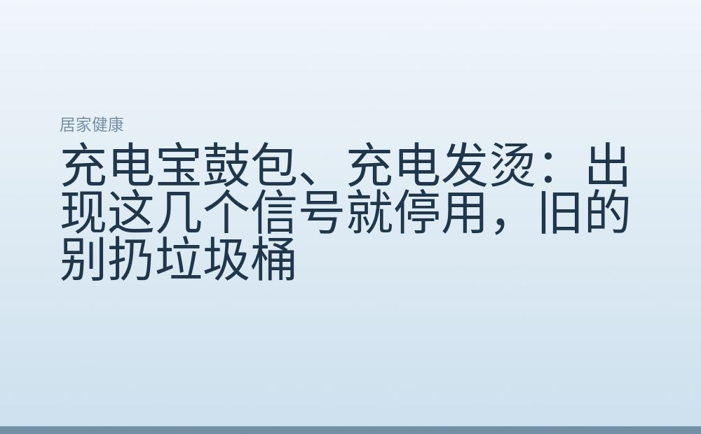 充电宝鼓包、充电发烫:出现这几个信号就停用,旧的别扔垃圾桶