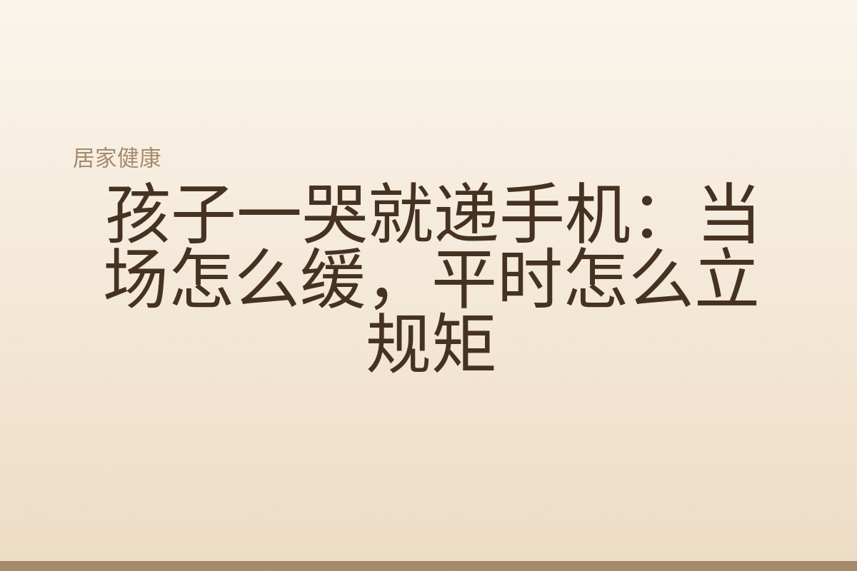 孩子一哭就递手机:当场怎么缓,平时怎么立规矩