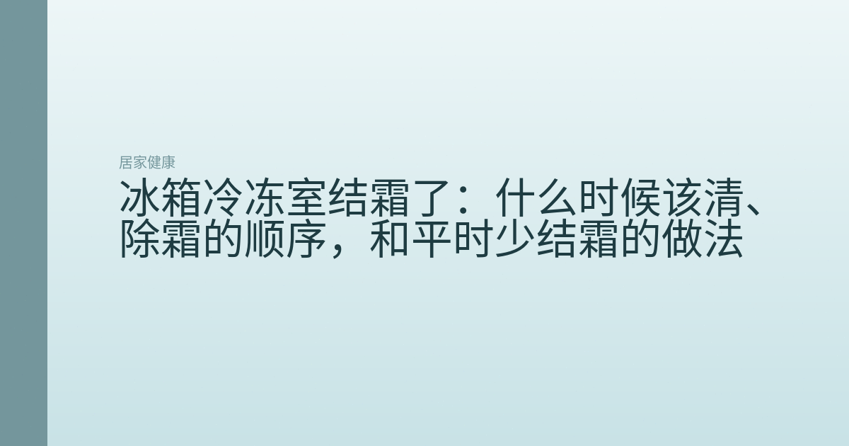 冰箱冷冻室结霜了:什么时候该清、除霜的顺序,和平时少结霜的做法