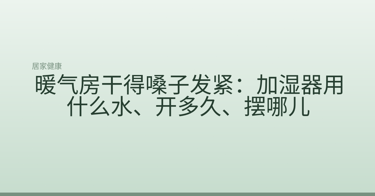 暖气房干得嗓子发紧：加湿器用什么水、开多久、摆哪儿