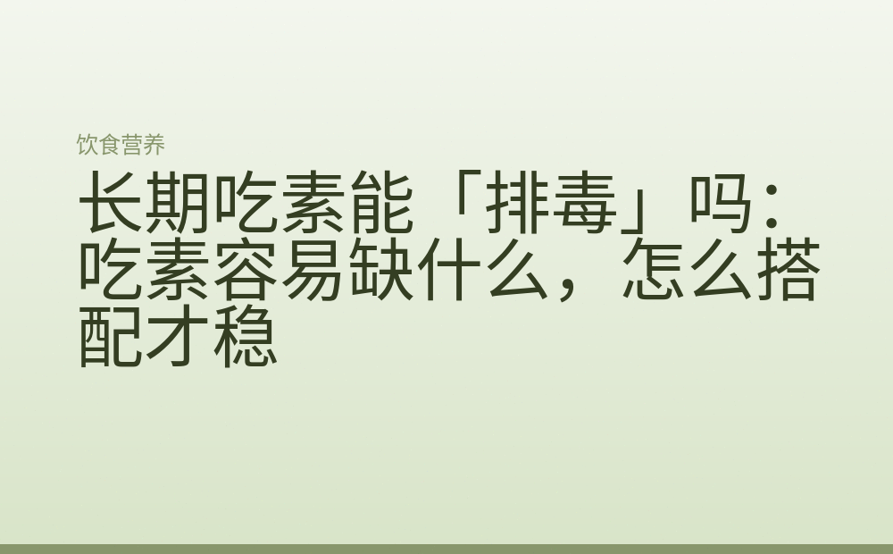 长期吃素能「排毒」吗:吃素容易缺什么,怎么搭配才稳