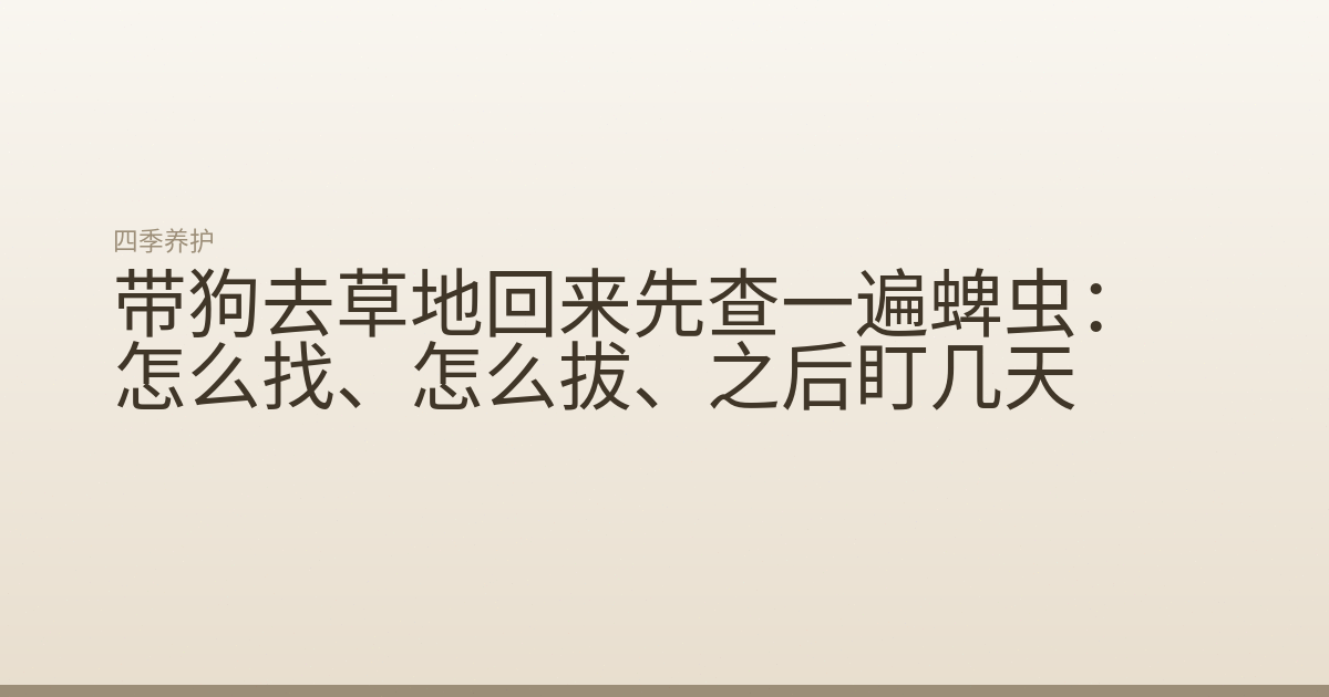 带狗去草地回来先查一遍蜱虫：怎么找、怎么拔、之后盯几天