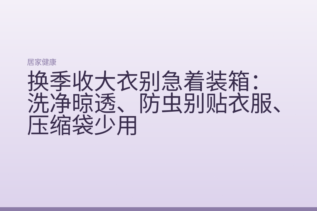 换季收大衣别急着装箱:洗净晾透、防虫别贴衣服、压缩袋少用